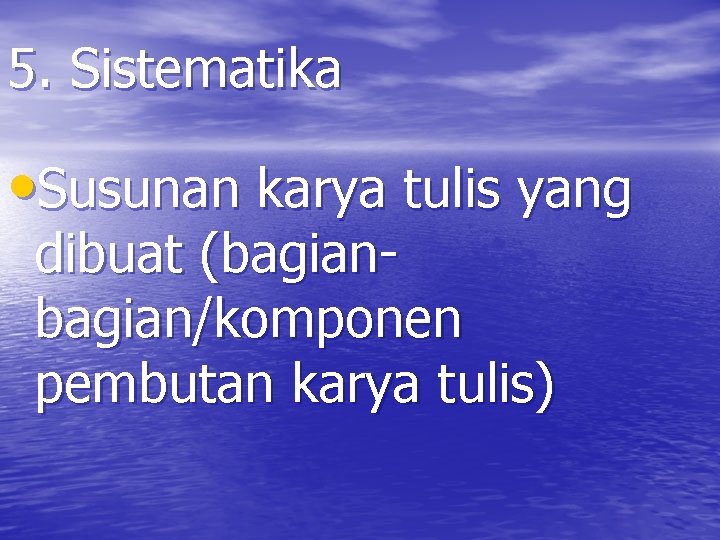 5. Sistematika • Susunan karya tulis yang dibuat (bagian/komponen pembutan karya tulis) 