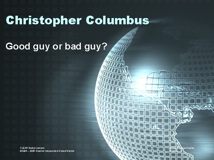 Christopher Columbus Good guy or bad guy? CLEAR Model Lessons © 2004 – 2005