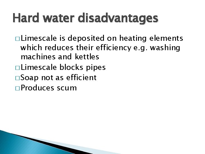 Hard water disadvantages � Limescale is deposited on heating elements which reduces their efficiency