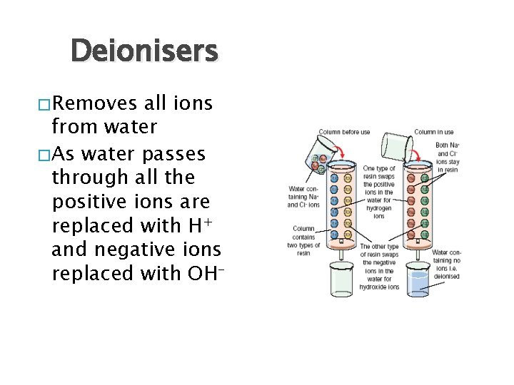 Deionisers � Removes all ions from water � As water passes through all the