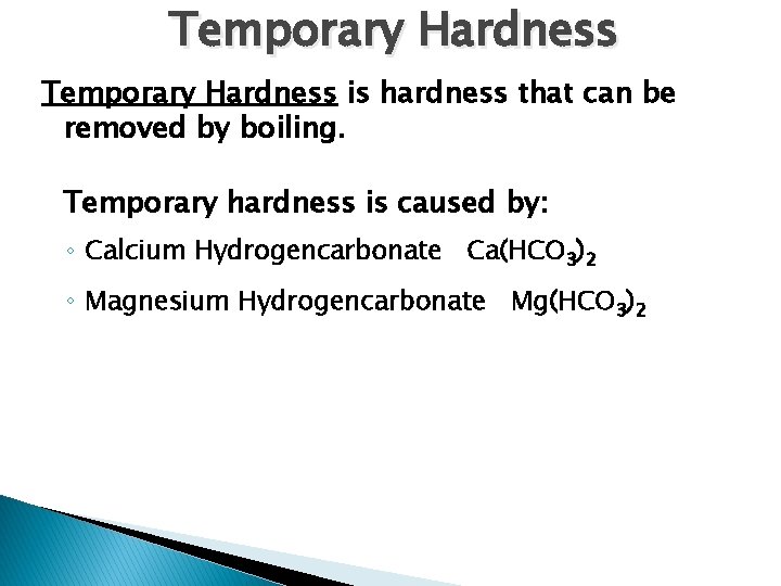 Temporary Hardness is hardness that can be removed by boiling. Temporary hardness is caused