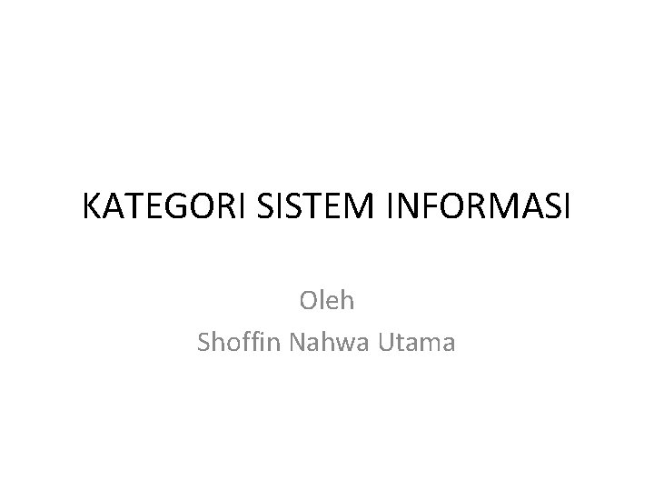 KATEGORI SISTEM INFORMASI Oleh Shoffin Nahwa Utama 
