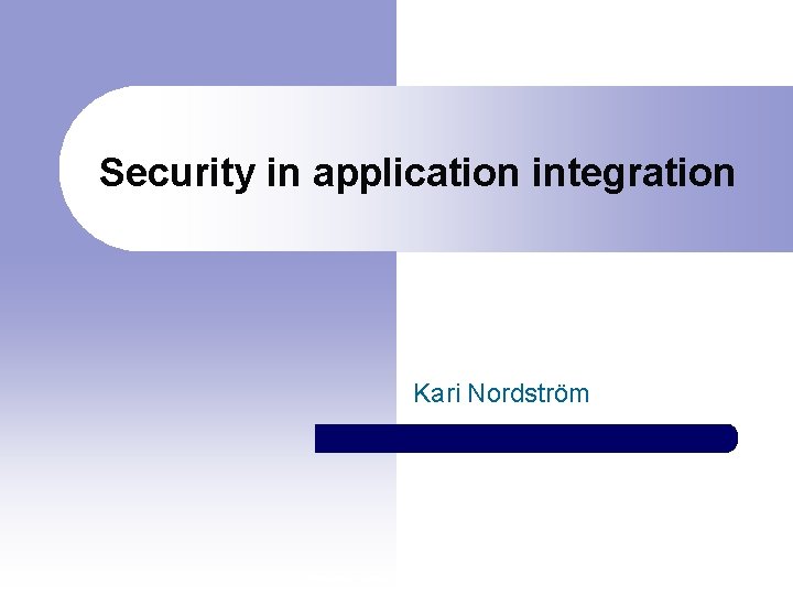 Security in application integration Kari Nordström 09. 08. 2005 