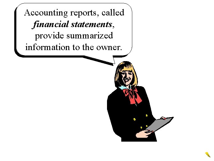 Accounting reports, called financial statements, provide summarized information to the owner. 