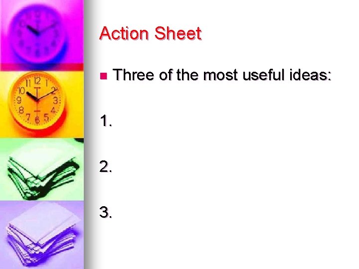 Action Sheet n Three of the most useful ideas: 1. 2. 3. 