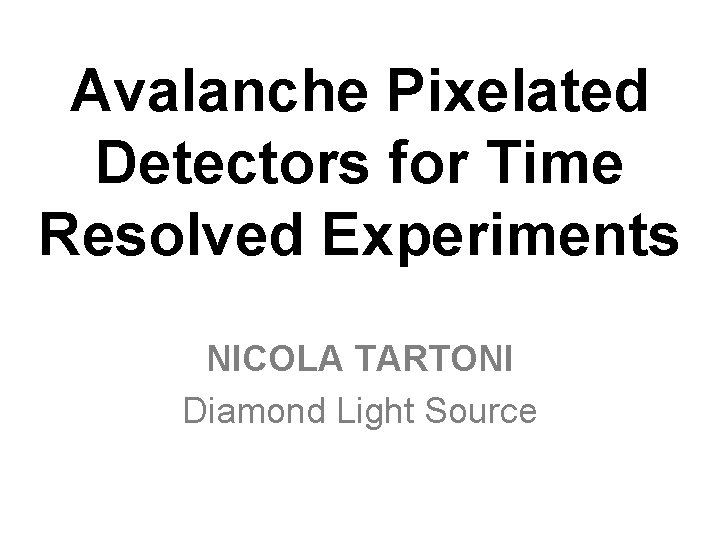 Avalanche Pixelated Detectors for Time Resolved Experiments NICOLA TARTONI Diamond Light Source 