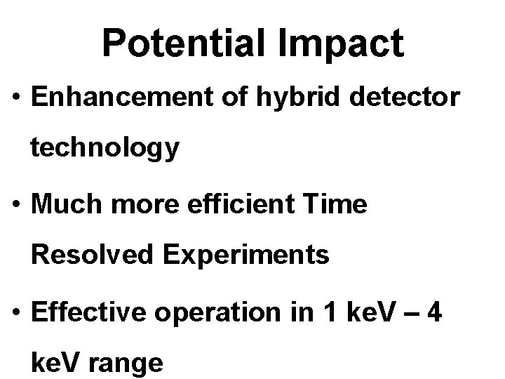 Potential Impact • Enhancement of hybrid detector technology • Much more efficient Time Resolved