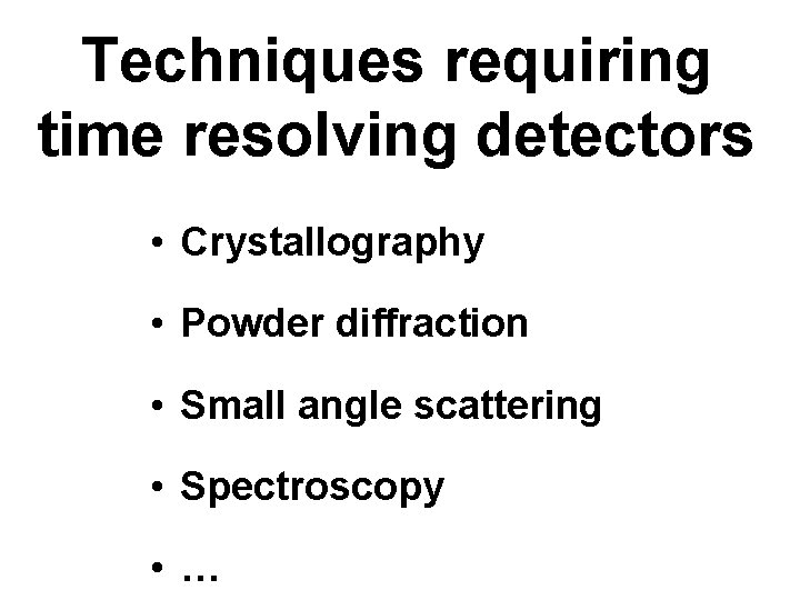 Techniques requiring time resolving detectors • Crystallography • Powder diffraction • Small angle scattering