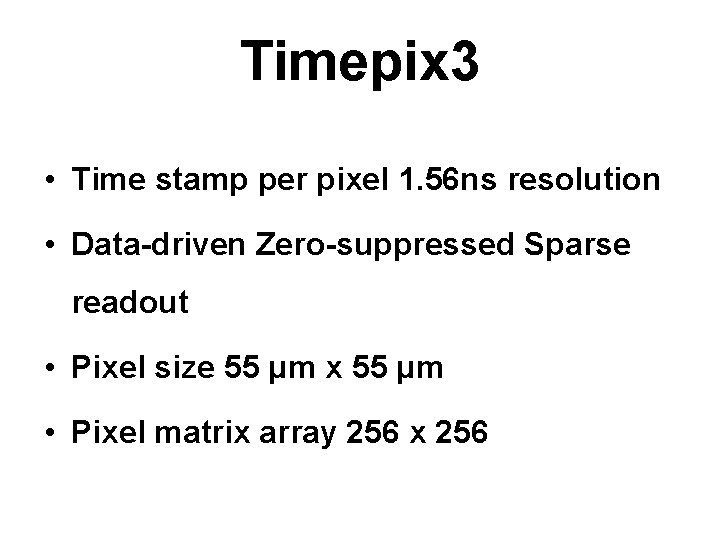 Timepix 3 • Time stamp per pixel 1. 56 ns resolution • Data-driven Zero-suppressed