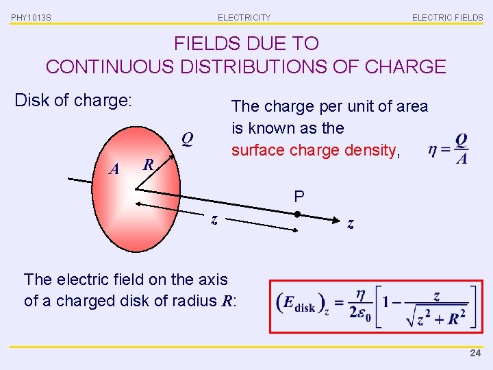 PHY 1013 S ELECTRICITY ELECTRIC FIELDS DUE TO CONTINUOUS DISTRIBUTIONS OF CHARGE Disk of