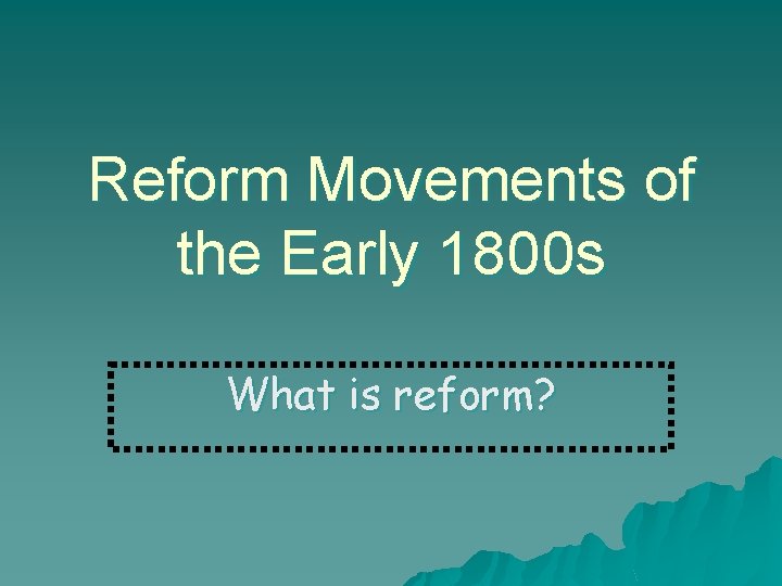 Reform Movements of the Early 1800 s What is reform? 