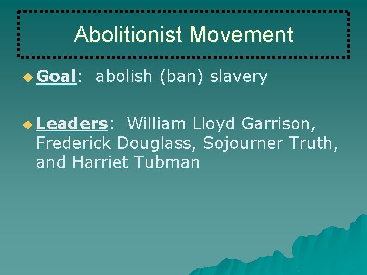 Abolitionist Movement u Goal: abolish (ban) slavery u Leaders: William Lloyd Garrison, Frederick Douglass,