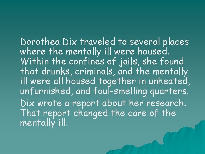 Dorothea Dix traveled to several places where the mentally ill were housed. Within the