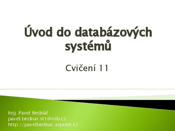 Úvod do databázových systémů Cvičení 11 Ing. Pavel Bednář pavel. bednar. st 1@vsb. cz