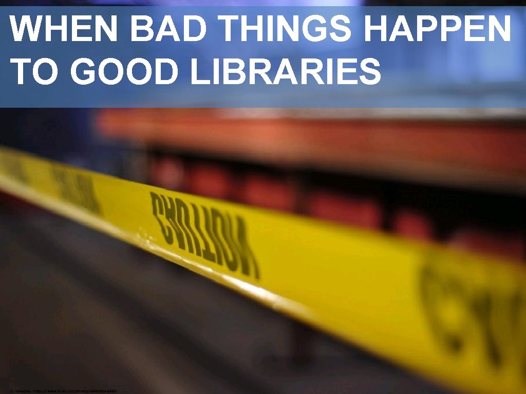 WHEN BAD THINGS HAPPEN TO GOOD LIBRARIES cc: nate. One - https: //www. flickr.