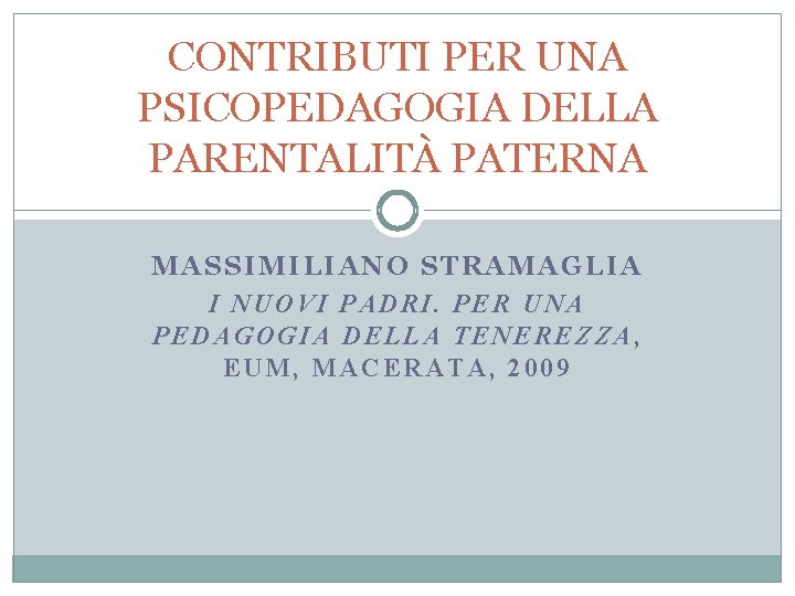 CONTRIBUTI PER UNA PSICOPEDAGOGIA DELLA PARENTALITÀ PATERNA MASSIMILIANO STRAMAGLIA I NUOVI PADRI. PER UNA