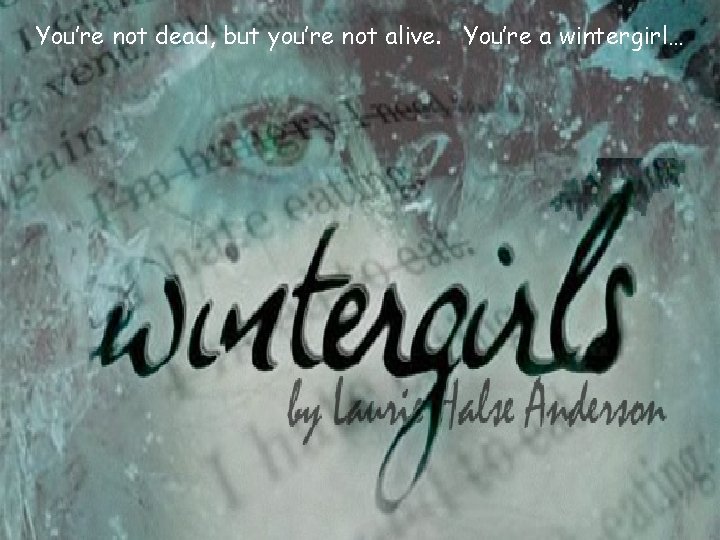 You’re not dead, but you’re not alive. You’re a wintergirl… 