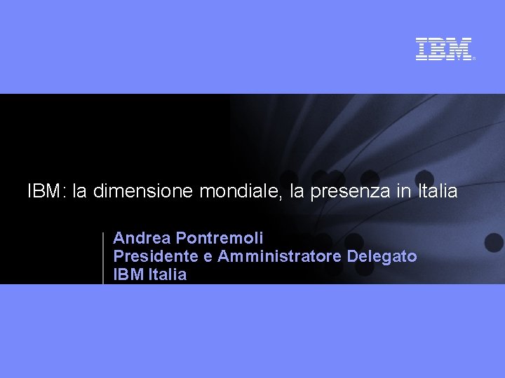IBM: la dimensione mondiale, la presenza in Italia Andrea Pontremoli Presidente e Amministratore Delegato