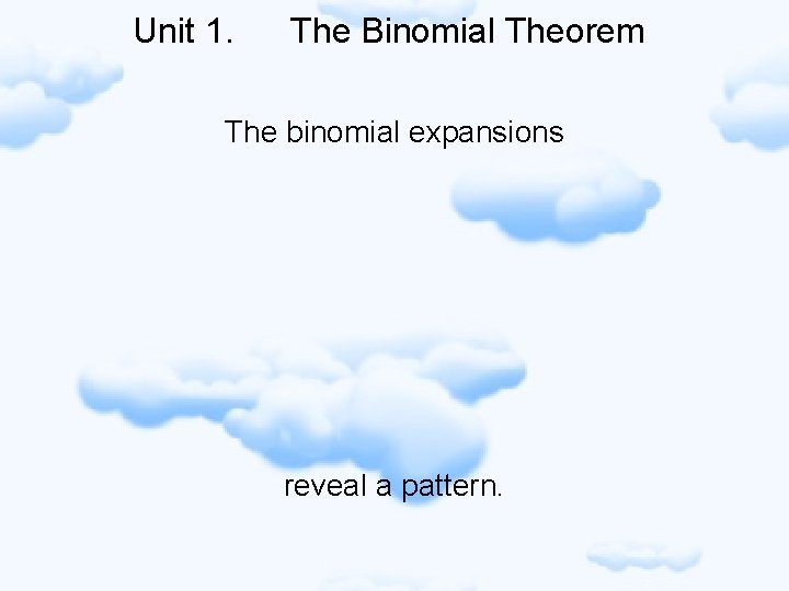 Unit 1. The Binomial Theorem The binomial expansions reveal a pattern. 