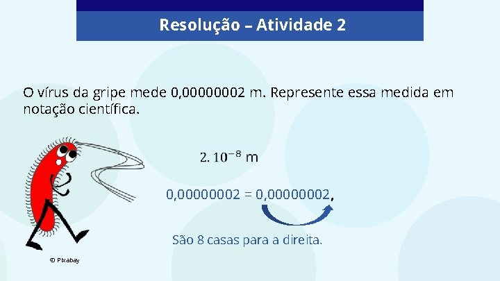 Resolução – Atividade 2 O vírus da gripe mede 0, 00000002 m. Represente essa