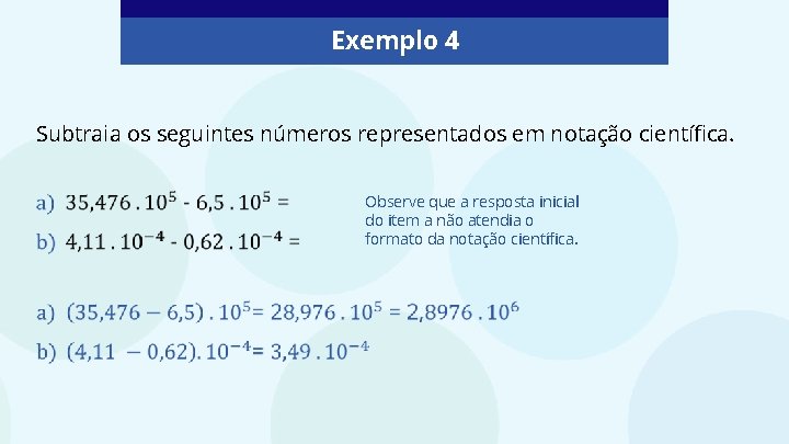 Exemplo 4 Subtraia os seguintes números representados em notação científica. Observe que a resposta