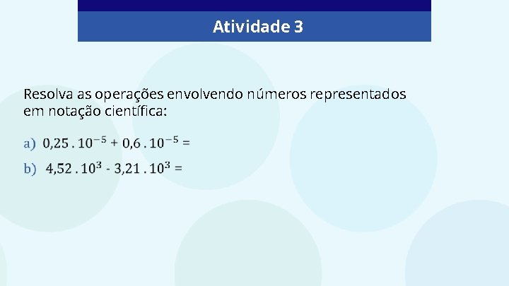 Atividade 3 Resolva as operações envolvendo números representados em notação científica: 