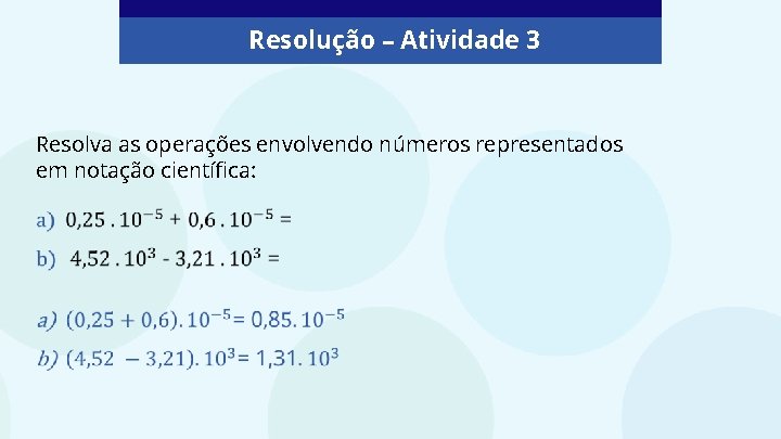 Resolução – Atividade 3 Resolva as operações envolvendo números representados em notação científica: 