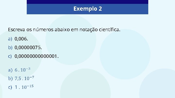 Exemplo 2 Escreva os números abaixo em notação científica. a) 0, 006. b) 0,