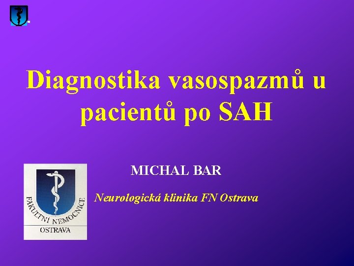 Diagnostika vasospazmů u pacientů po SAH MICHAL BAR Neurologická klinika FN Ostrava 