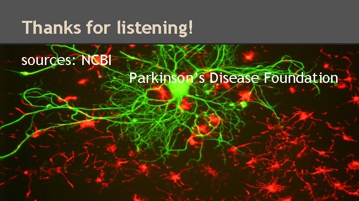 Thanks for listening! sources: NCBI Parkinson’s Disease Foundation 