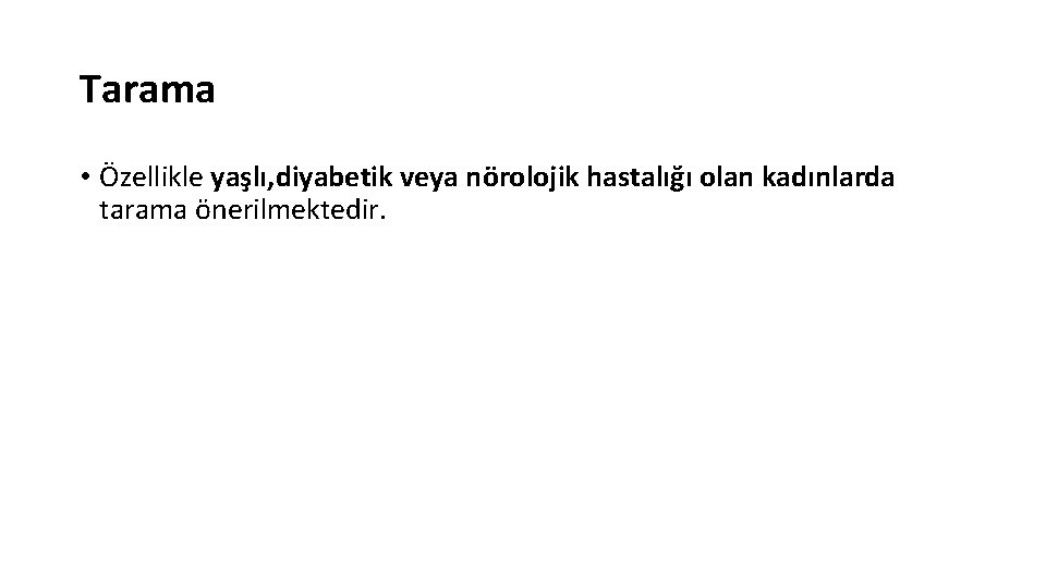 Tarama • Özellikle yaşlı, diyabetik veya nörolojik hastalığı olan kadınlarda tarama önerilmektedir. 