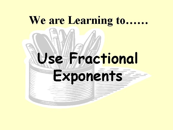 We are Learning to…… Use Fractional Exponents 