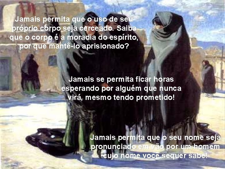 Jamais permita que o uso de seu próprio corpo seja cerceado. Saiba que o