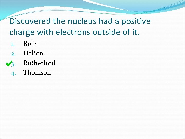 Discovered the nucleus had a positive charge with electrons outside of it. 1. 2.