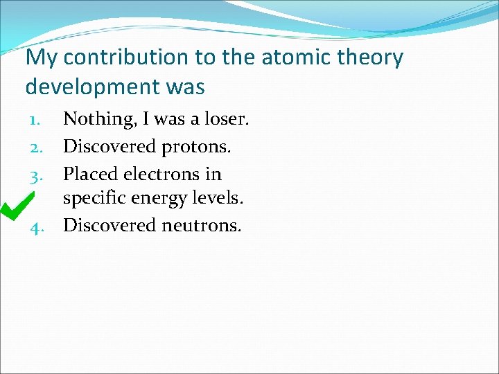 My contribution to the atomic theory development was Nothing, I was a loser. Discovered