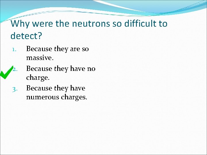 Why were the neutrons so difficult to detect? 1. 2. 3. Because they are