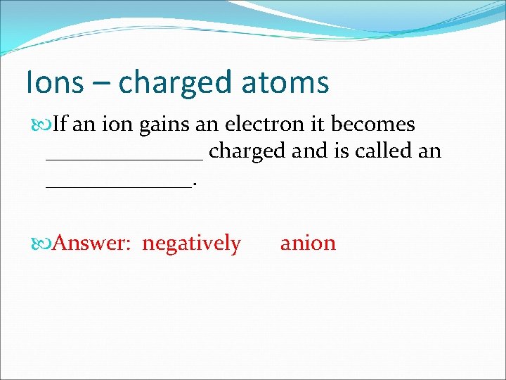 Ions – charged atoms If an ion gains an electron it becomes _______ charged