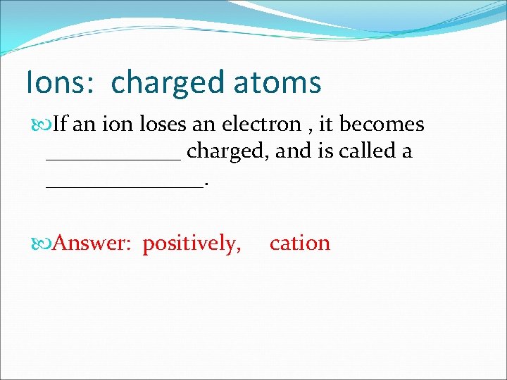 Ions: charged atoms If an ion loses an electron , it becomes ______ charged,