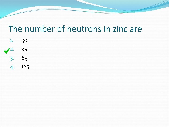 The number of neutrons in zinc are 1. 2. 3. 4. 30 35 65