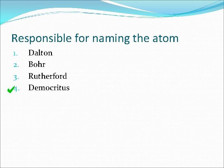 Responsible for naming the atom 1. 2. 3. 4. Dalton Bohr Rutherford Democritus 
