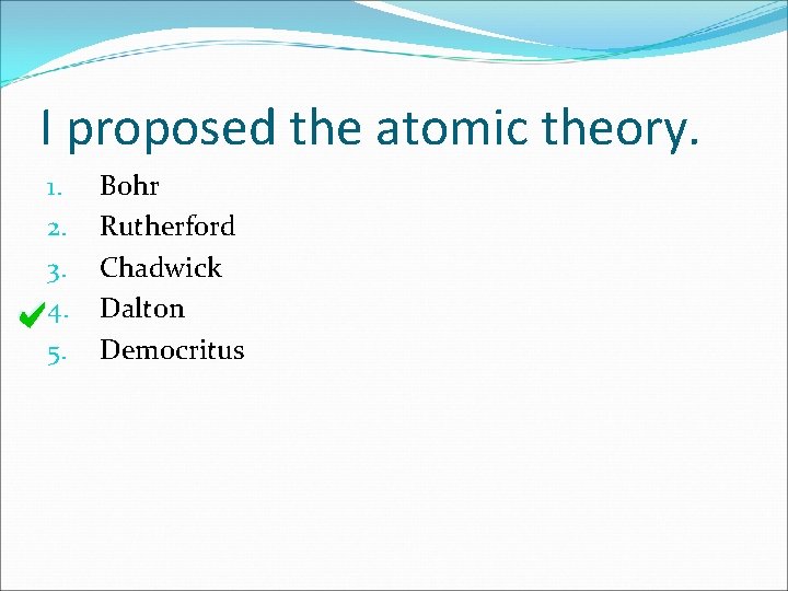 I proposed the atomic theory. 1. 2. 3. 4. 5. Bohr Rutherford Chadwick Dalton