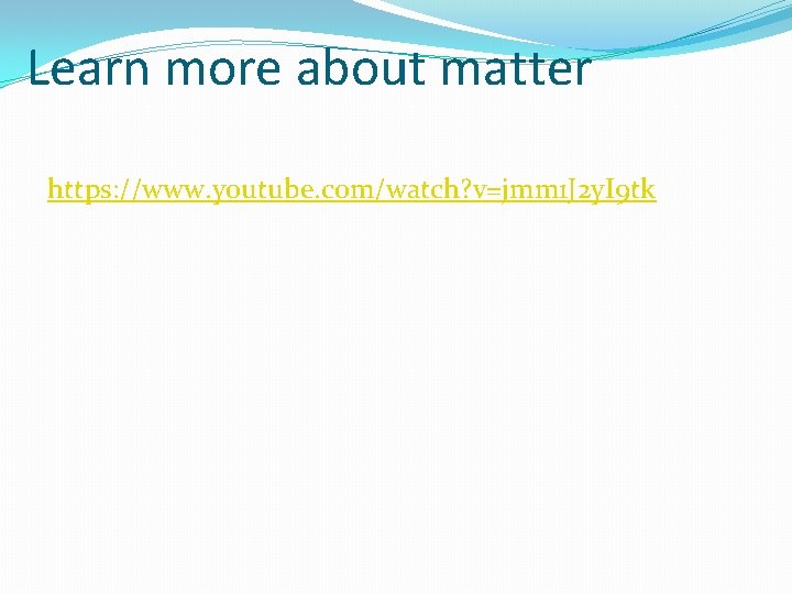 Learn more about matter https: //www. youtube. com/watch? v=jmm 1 J 2 y. I