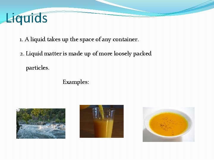 Liquids 1. A liquid takes up the space of any container. 2. Liquid matter