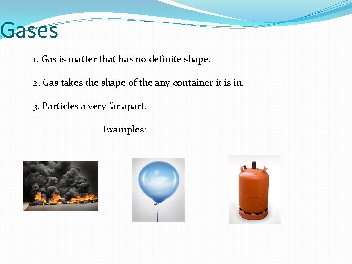 Gases 1. Gas is matter that has no definite shape. 2. Gas takes the