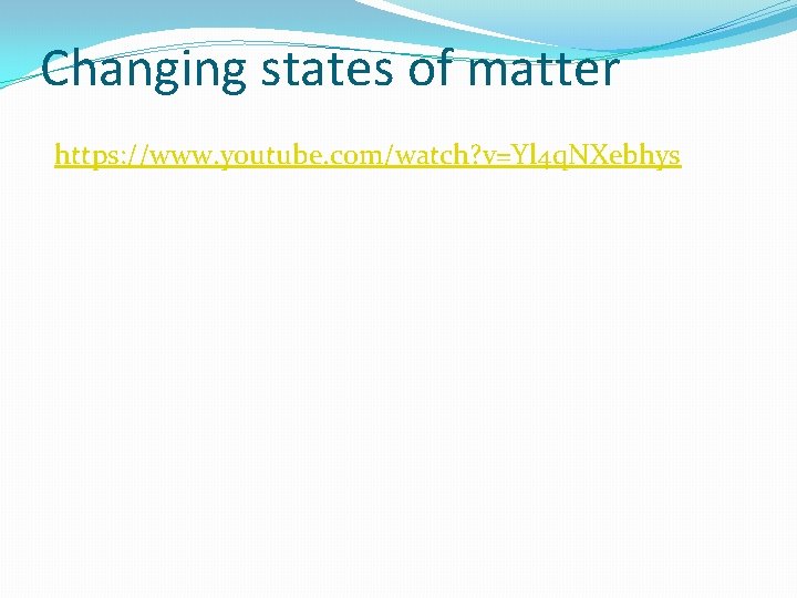 Changing states of matter https: //www. youtube. com/watch? v=Yl 4 q. NXebhys 