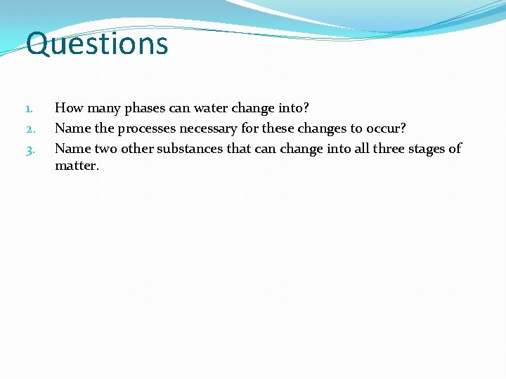 Questions 1. 2. 3. How many phases can water change into? Name the processes