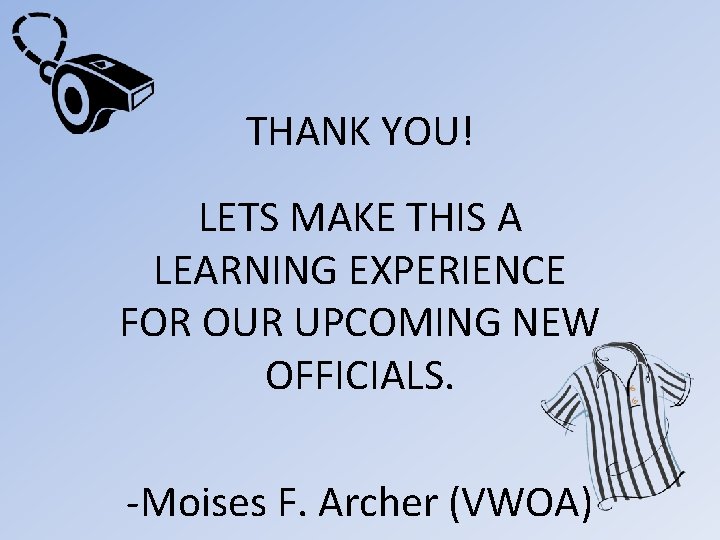 THANK YOU! LETS MAKE THIS A LEARNING EXPERIENCE FOR OUR UPCOMING NEW OFFICIALS. -Moises