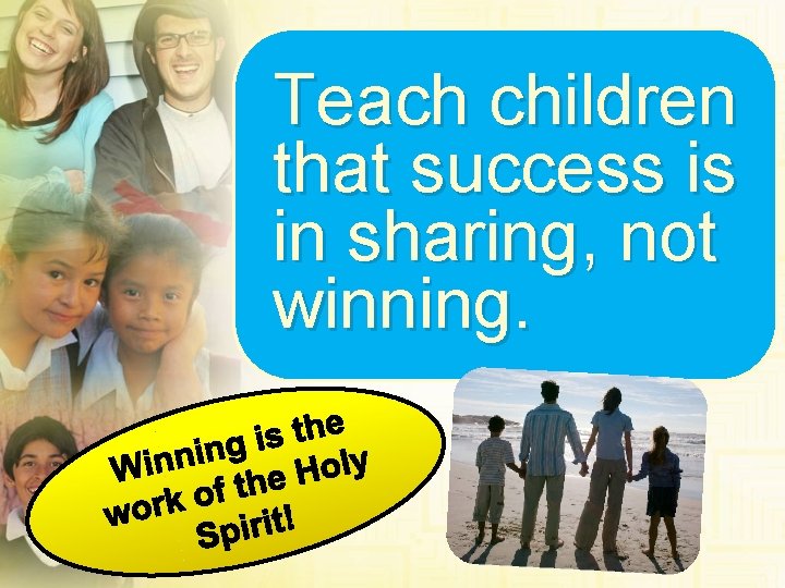 Teach children that success is in sharing, not winning. 