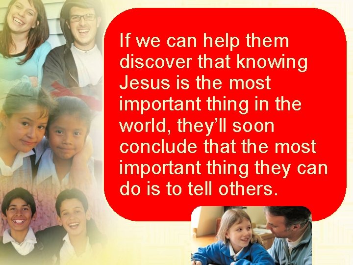 If we can help them discover that knowing Jesus is the most important thing