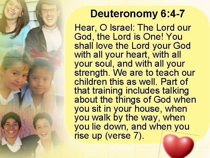 Deuteronomy 6: 4 -7 Hear, O Israel: The Lord our God, the Lord is